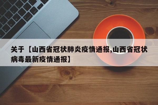 关于【山西省冠状肺炎疫情通报,山西省冠状病毒最新疫情通报】