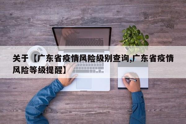 关于【广东省疫情风险级别查询,广东省疫情风险等级提醒】