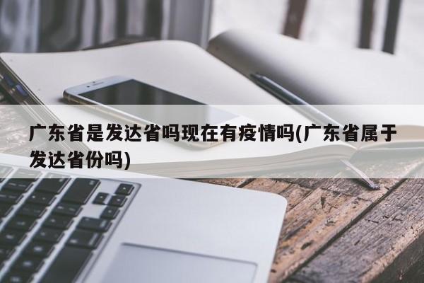 广东省是发达省吗现在有疫情吗(广东省属于发达省份吗)