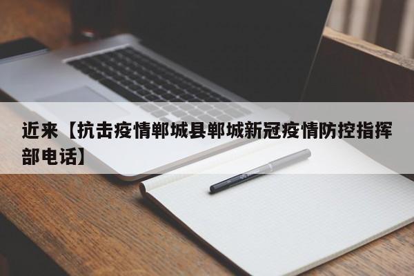 近来【抗击疫情郸城县郸城新冠疫情防控指挥部电话】