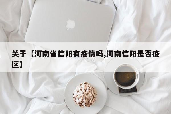 关于【河南省信阳有疫情吗,河南信阳是否疫区】