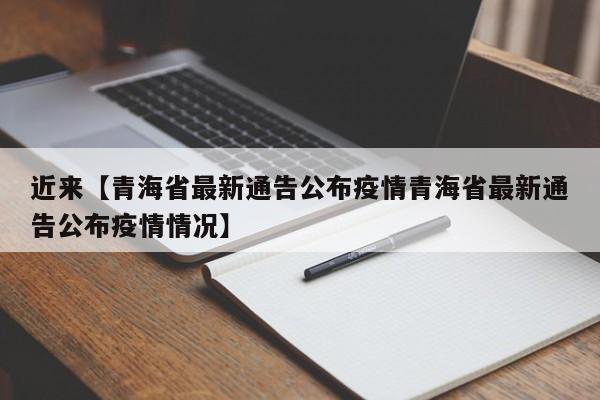 近来【青海省最新通告公布疫情青海省最新通告公布疫情情况】