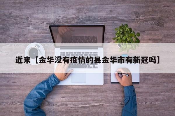 近来【金华没有疫情的县金华市有新冠吗】