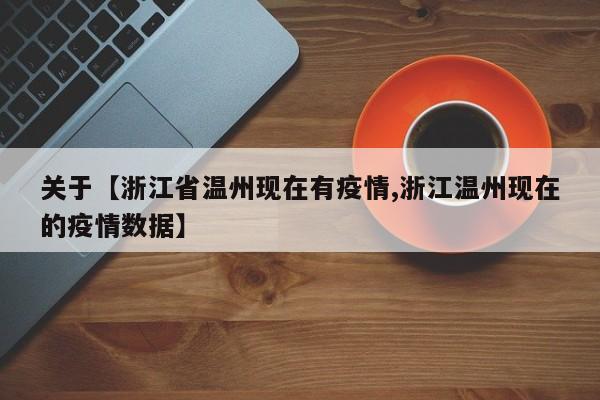 关于【浙江省温州现在有疫情,浙江温州现在的疫情数据】