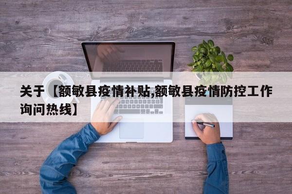 关于【额敏县疫情补贴,额敏县疫情防控工作询问热线】