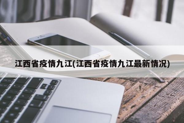 江西省疫情九江(江西省疫情九江最新情况)