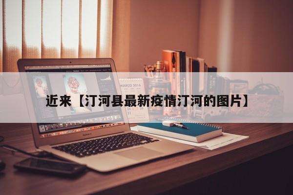 近来【汀河县最新疫情汀河的图片】
