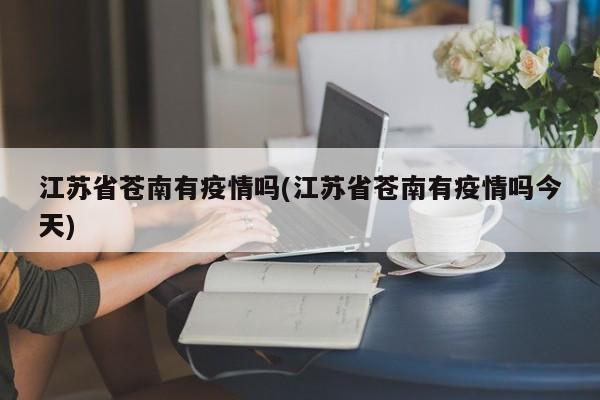 江苏省苍南有疫情吗(江苏省苍南有疫情吗今天)
