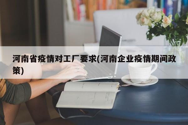 河南省疫情对工厂要求(河南企业疫情期间政策)