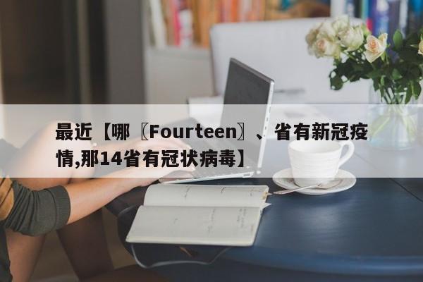 最近【哪〖Fourteen〗、省有新冠疫情,那14省有冠状病毒】