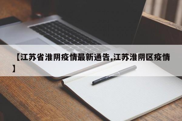 【江苏省淮阴疫情最新通告,江苏淮阴区疫情】