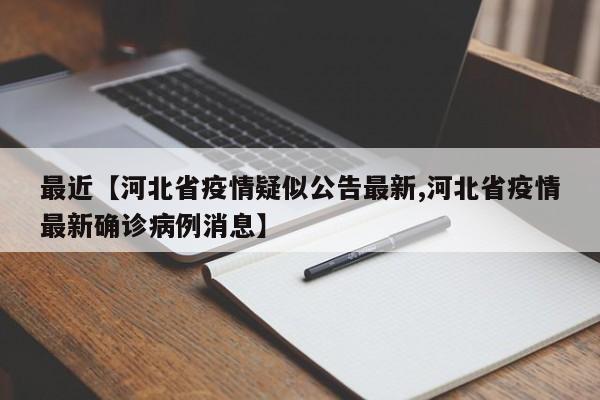 最近【河北省疫情疑似公告最新,河北省疫情最新确诊病例消息】