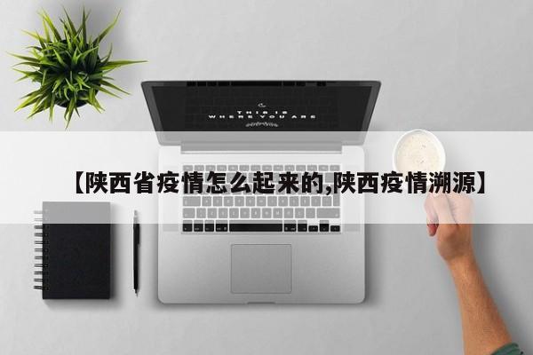 【陕西省疫情怎么起来的,陕西疫情溯源】