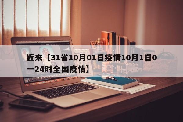 近来【31省10月01日疫情10月1日0一24时全国疫情】