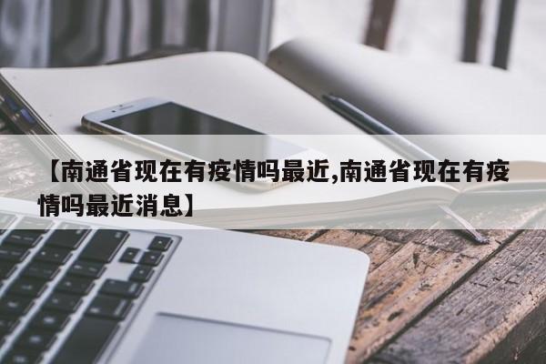 【南通省现在有疫情吗最近,南通省现在有疫情吗最近消息】