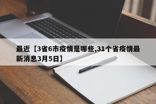 最近【3省6市疫情是哪些,31个省疫情最新消息3月5日】