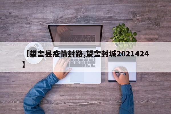 【望奎县疫情封路,望奎封城2021424】