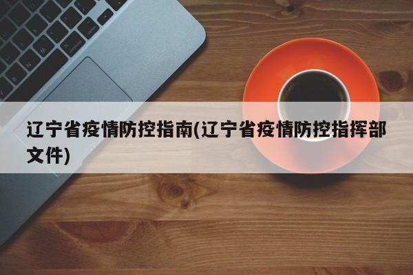 辽宁省疫情防控指南(辽宁省疫情防控指挥部文件)