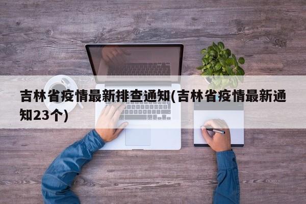 吉林省疫情最新排查通知(吉林省疫情最新通知23个)