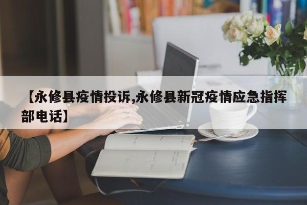 【永修县疫情投诉,永修县新冠疫情应急指挥部电话】
