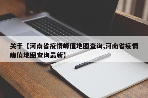 关于【河南省疫情峰值地图查询,河南省疫情峰值地图查询最新】