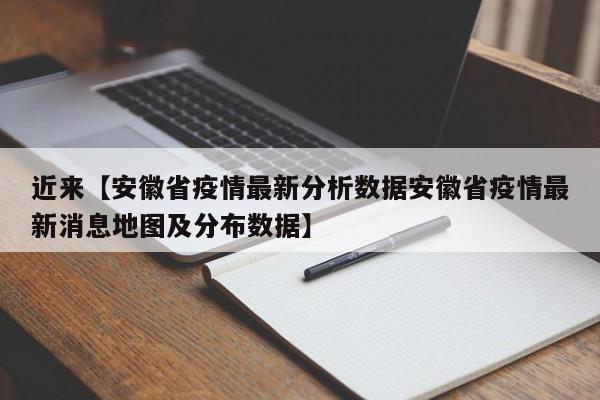 近来【安徽省疫情最新分析数据安徽省疫情最新消息地图及分布数据】