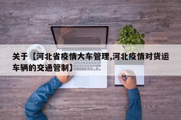 关于【河北省疫情大车管理,河北疫情对货运车辆的交通管制】