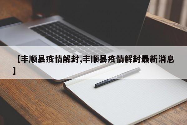【丰顺县疫情解封,丰顺县疫情解封最新消息】