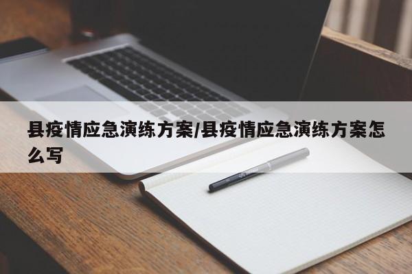 县疫情应急演练方案/县疫情应急演练方案怎么写