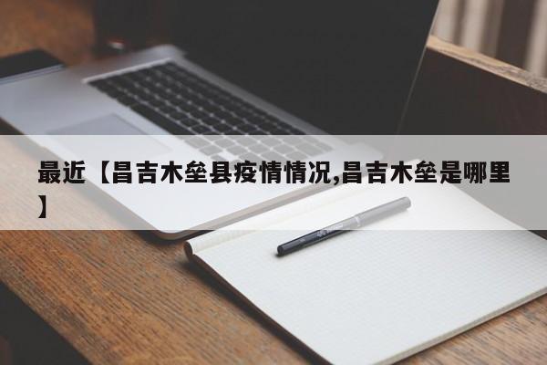 最近【昌吉木垒县疫情情况,昌吉木垒是哪里】