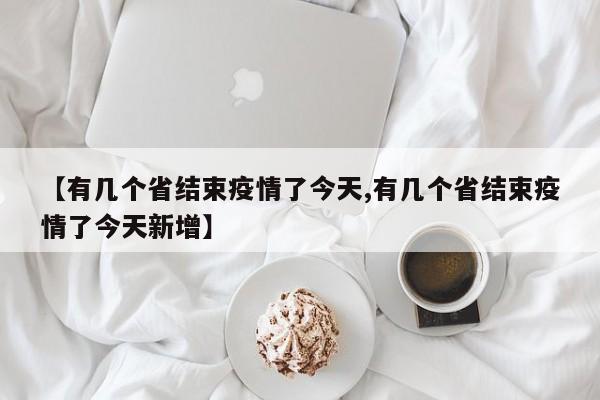 【有几个省结束疫情了今天,有几个省结束疫情了今天新增】