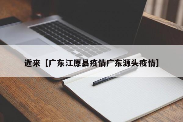 近来【广东江原县疫情广东源头疫情】