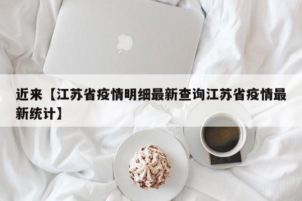 近来【江苏省疫情明细最新查询江苏省疫情最新统计】