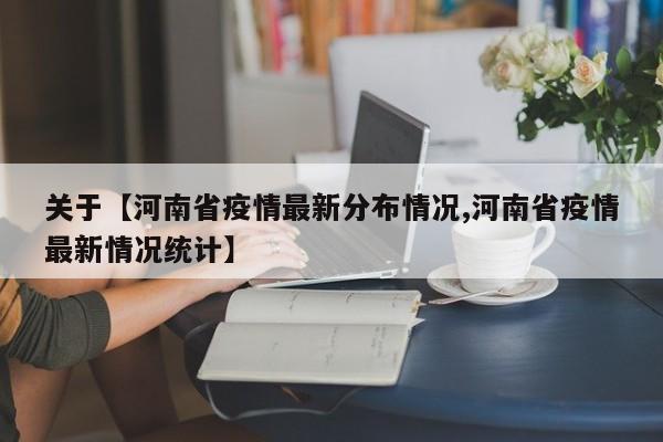 关于【河南省疫情最新分布情况,河南省疫情最新情况统计】
