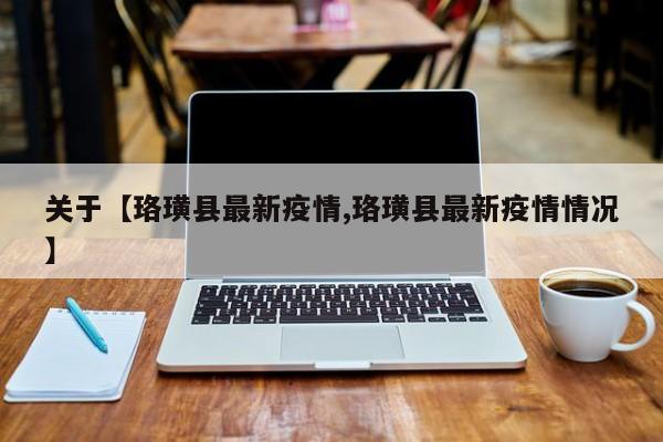 关于【珞璜县最新疫情,珞璜县最新疫情情况】