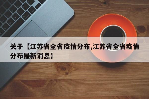 关于【江苏省全省疫情分布,江苏省全省疫情分布最新消息】