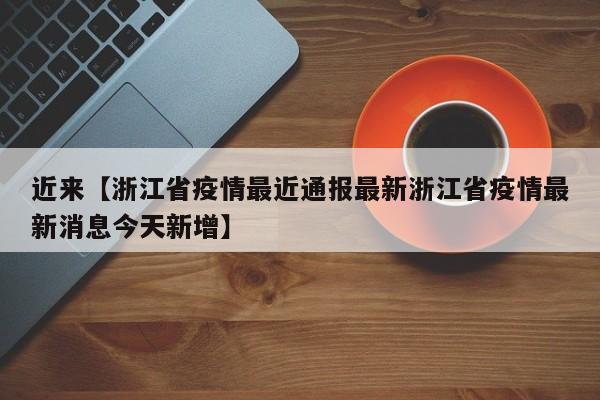 近来【浙江省疫情最近通报最新浙江省疫情最新消息今天新增】