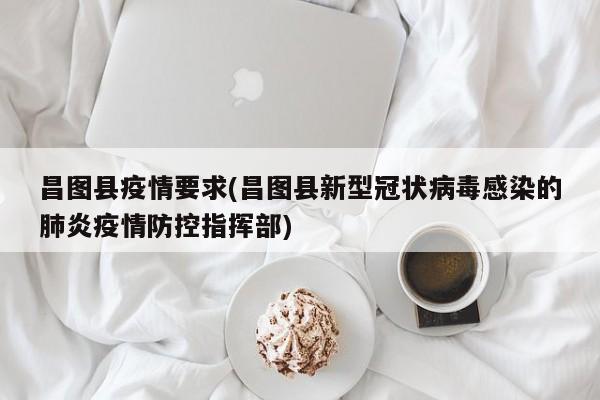 昌图县疫情要求(昌图县新型冠状病毒感染的肺炎疫情防控指挥部)
