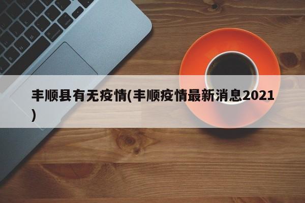 丰顺县有无疫情(丰顺疫情最新消息2021)
