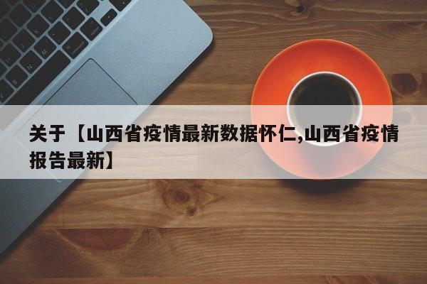 关于【山西省疫情最新数据怀仁,山西省疫情报告最新】