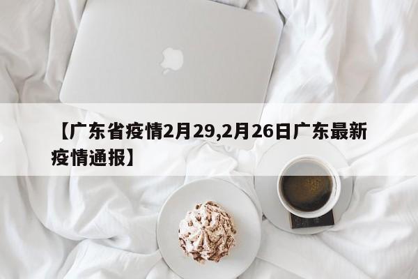 【广东省疫情2月29,2月26日广东最新疫情通报】