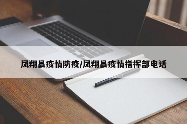 凤翔县疫情防疫/凤翔县疫情指挥部电话
