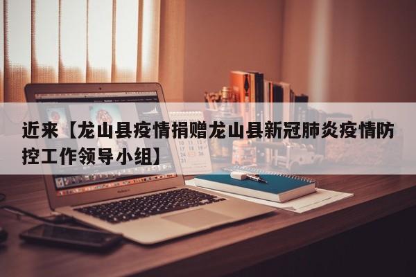 近来【龙山县疫情捐赠龙山县新冠肺炎疫情防控工作领导小组】