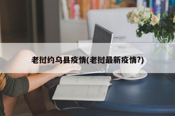 老挝约乌县疫情(老挝最新疫情?)