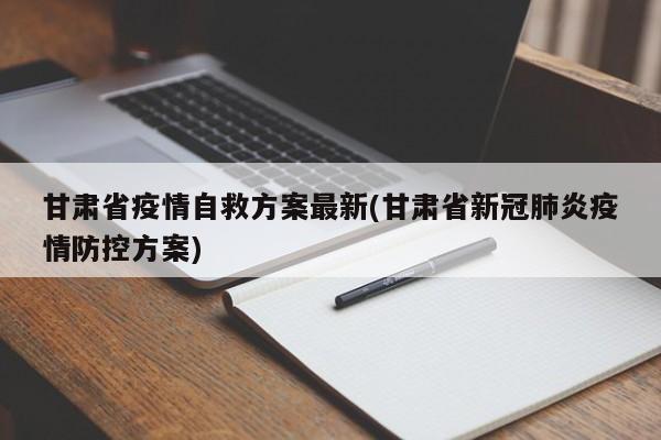 甘肃省疫情自救方案最新(甘肃省新冠肺炎疫情防控方案)