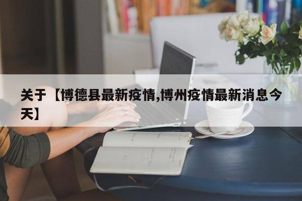 关于【博德县最新疫情,博州疫情最新消息今天】