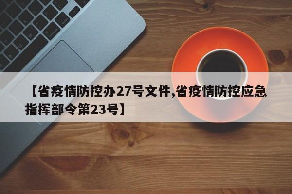 【省疫情防控办27号文件,省疫情防控应急指挥部令第23号】