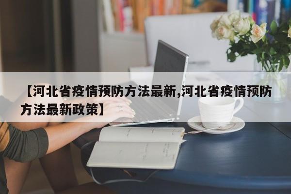 【河北省疫情预防方法最新,河北省疫情预防方法最新政策】