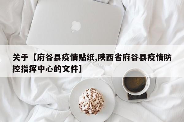 关于【府谷县疫情贴纸,陕西省府谷县疫情防控指挥中心的文件】